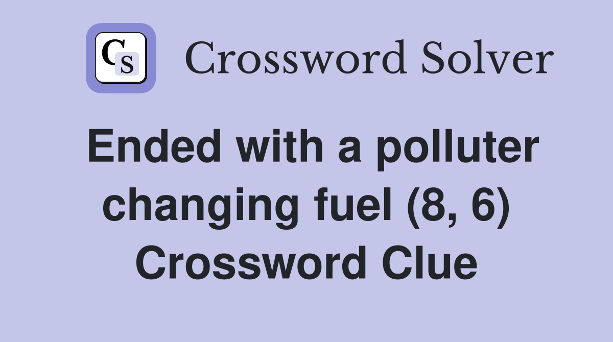 Ended with a polluter changing fuel (8, 6) Crossword Clue