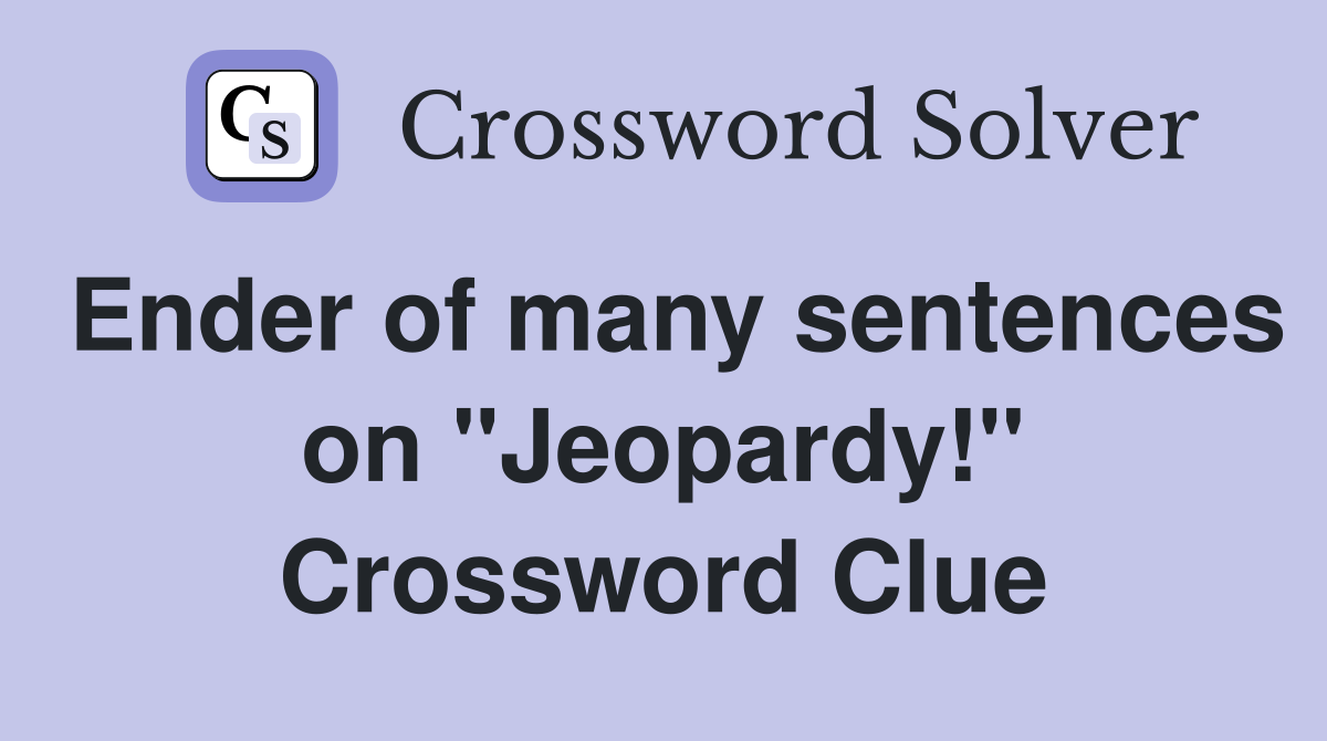 Ender of many sentences on "Jeopardy!" Crossword Clue