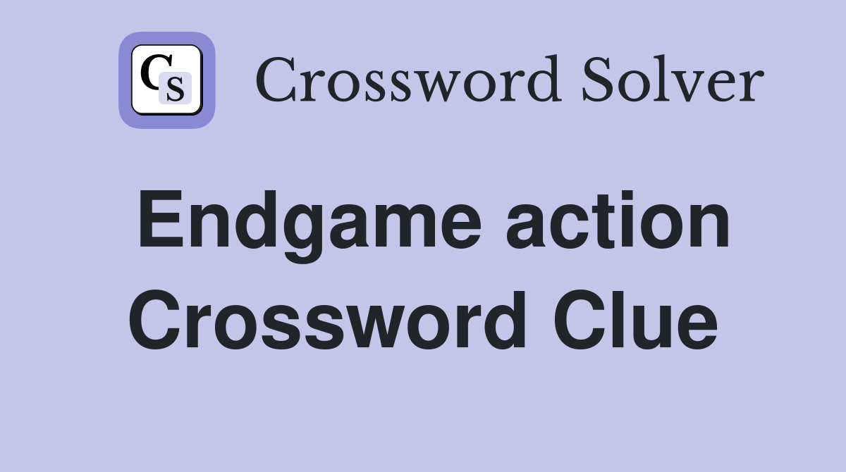 Endgame action Crossword Clue