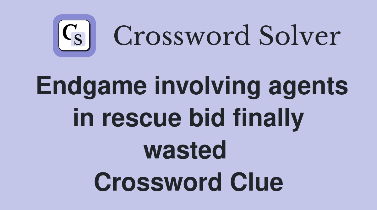 Endgame involving agents in rescue bid finally wasted  Crossword Clue