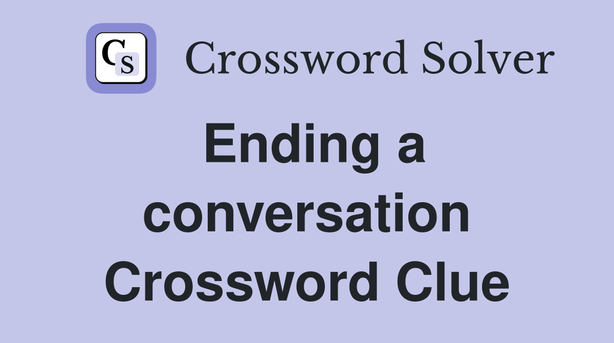 Ending a conversation Crossword Clue