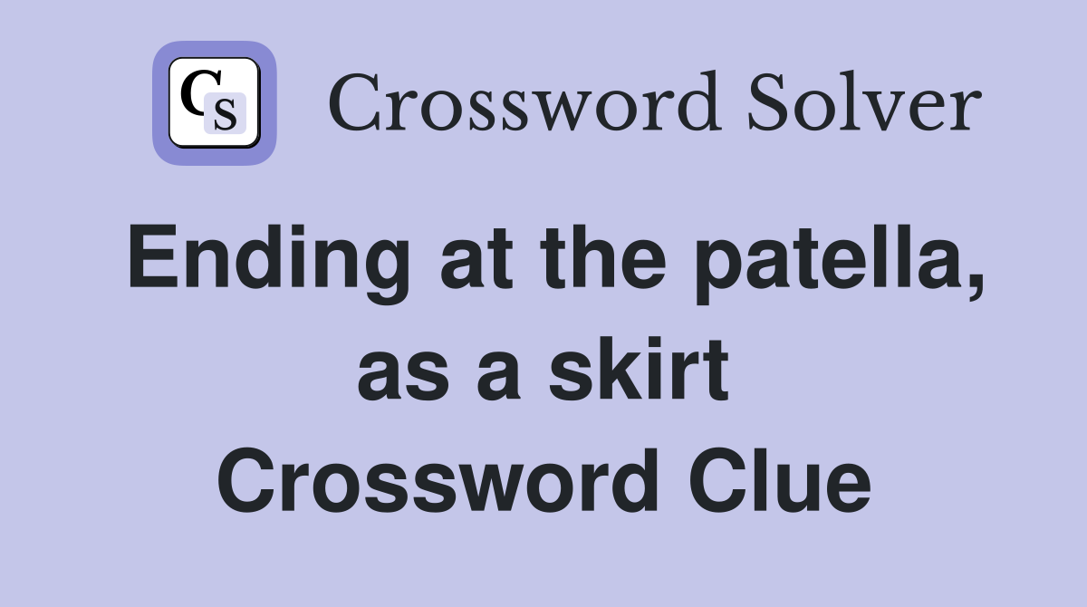 Ending at the patella, as a skirt Crossword Clue