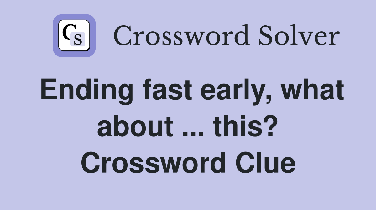 Ending fast early, what about ... this? Crossword Clue