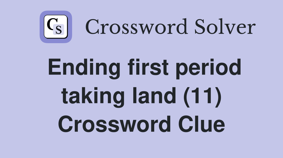 Ending first period taking land (11) Crossword Clue