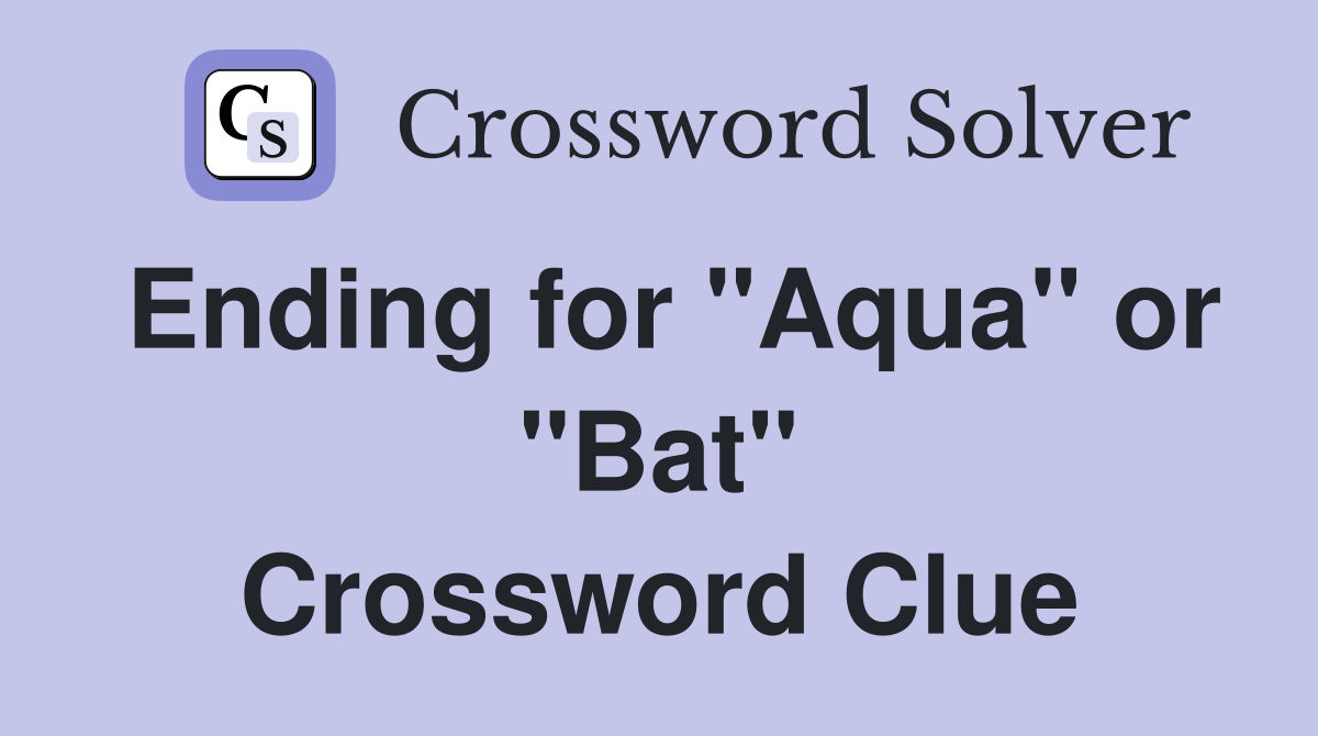 Ending for "Aqua" or "Bat" Crossword Clue