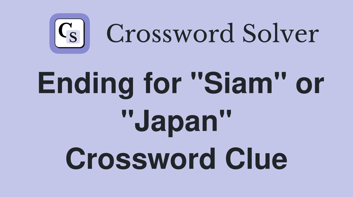 Ending for "Siam" or "Japan" Crossword Clue
