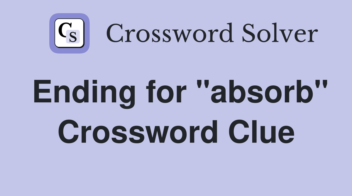 Ending for "absorb" Crossword Clue