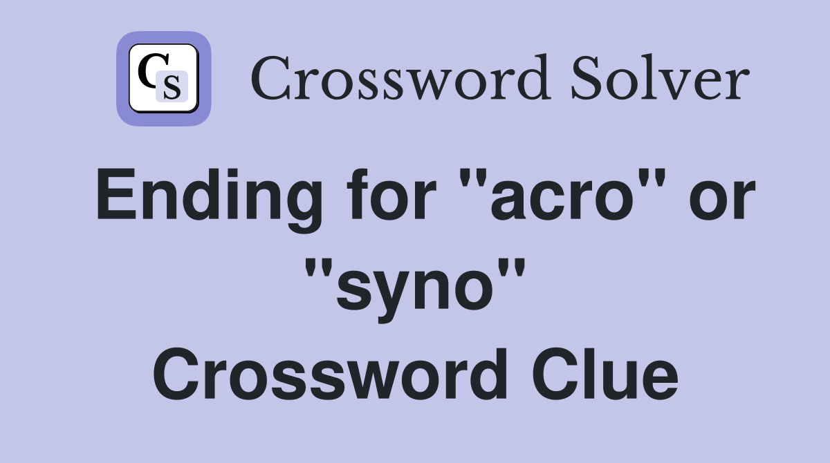 Ending for "acro" or "syno" Crossword Clue