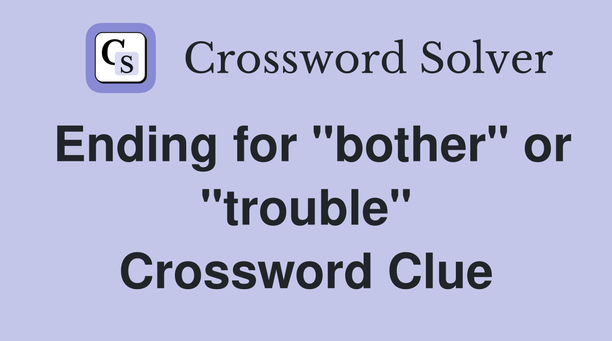Ending for "bother" or "trouble" Crossword Clue