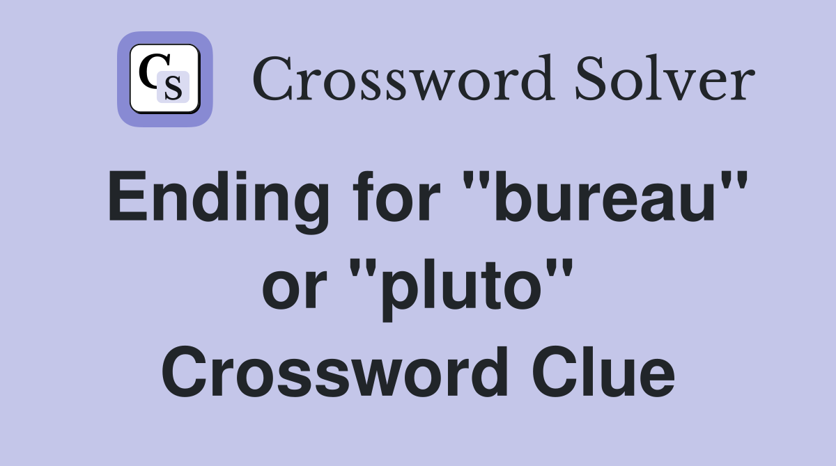Ending for "bureau" or "pluto" Crossword Clue