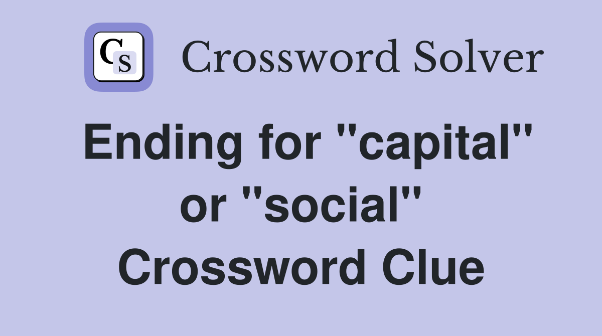 Ending for "capital" or "social" Crossword Clue