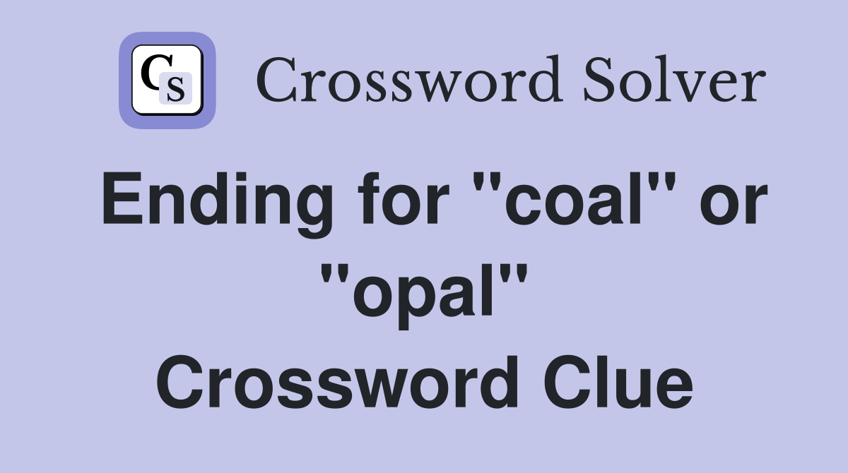 Ending for "coal" or "opal" Crossword Clue