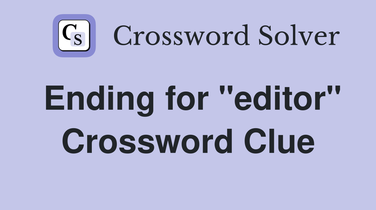 Ending for "editor" Crossword Clue