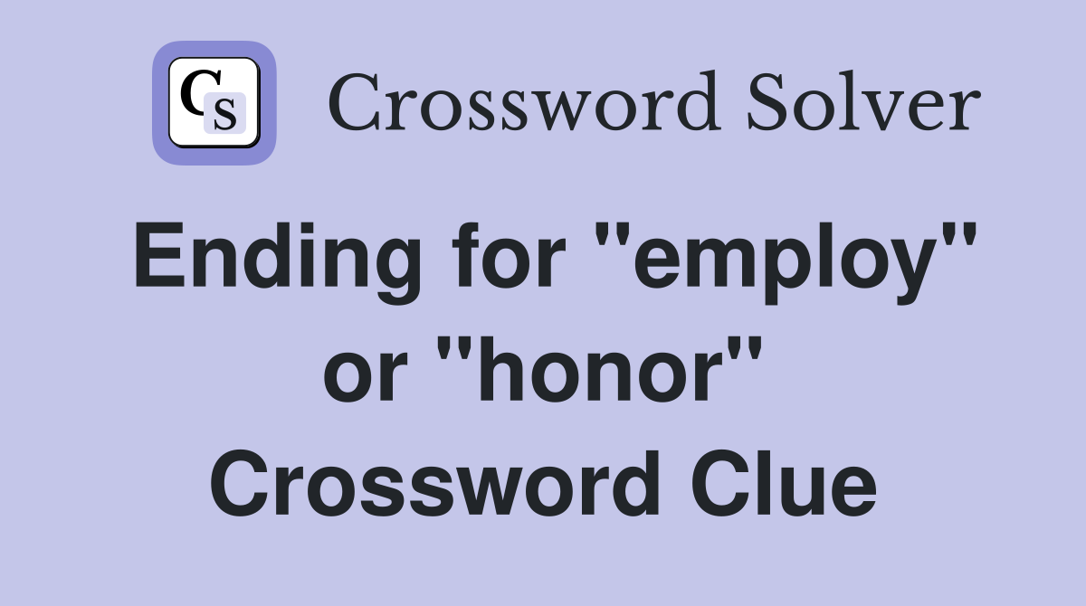 Ending for "employ" or "honor" Crossword Clue