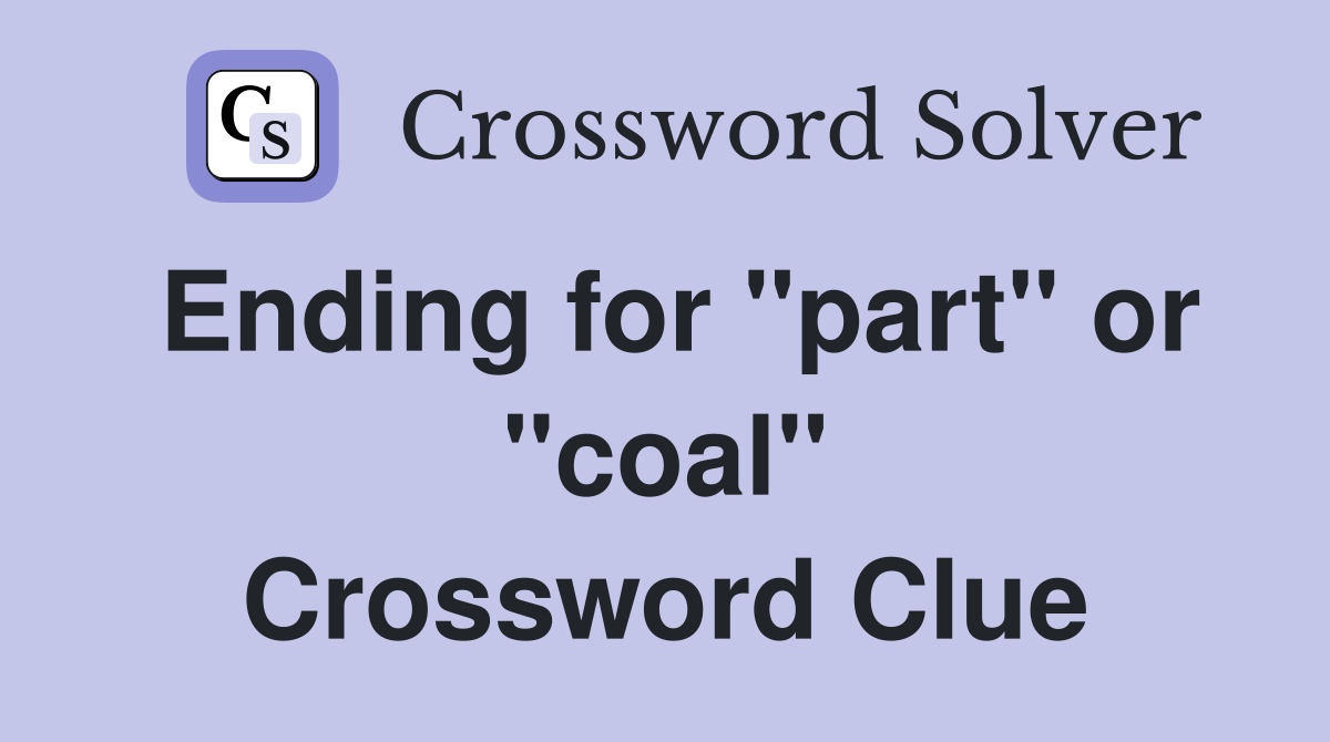 Ending for "part" or "coal" Crossword Clue