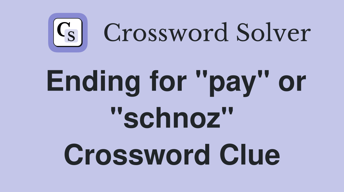 Ending for "pay" or "schnoz" Crossword Clue