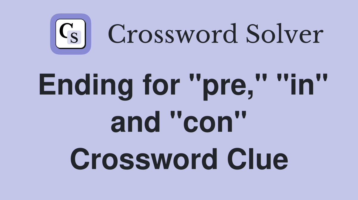 Ending for "pre," "in" and "con" Crossword Clue