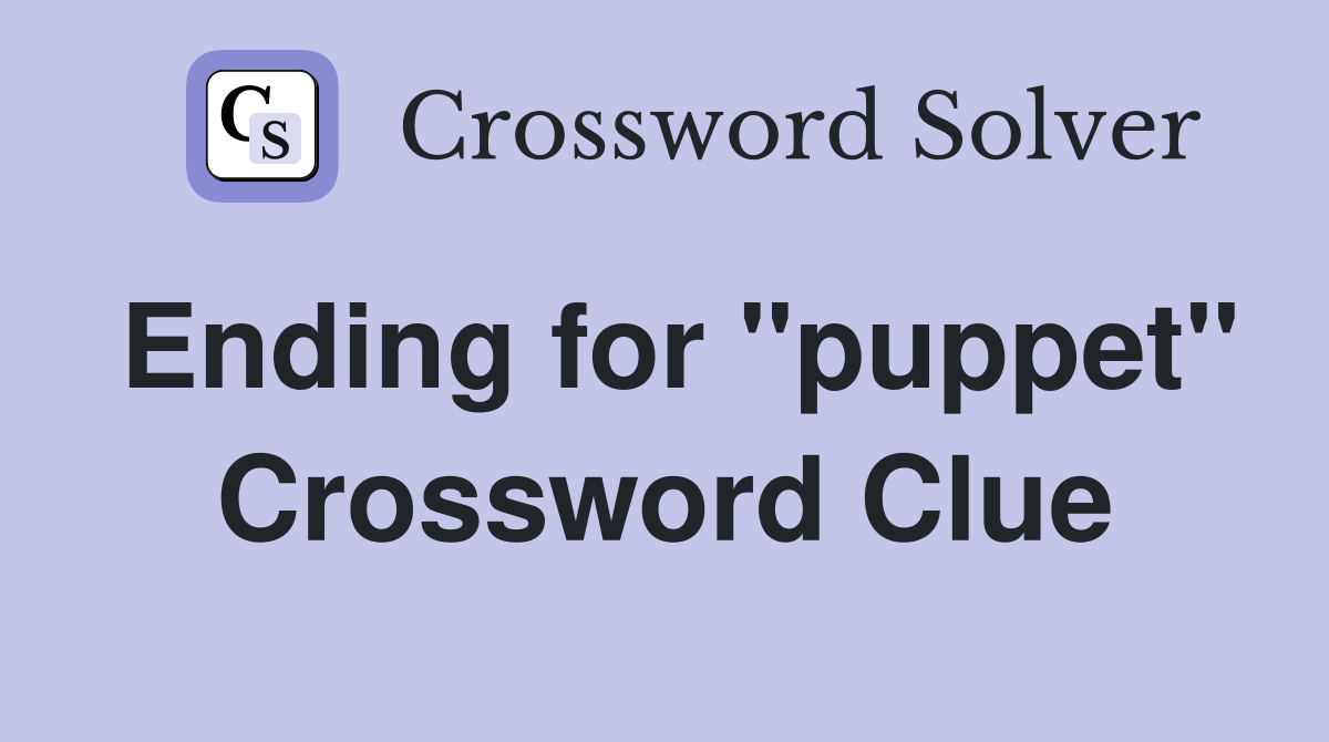 Ending for "puppet" Crossword Clue