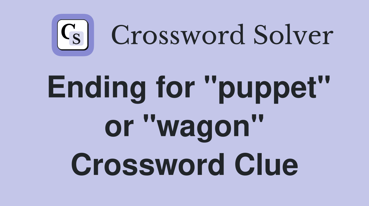 Ending for "puppet" or "wagon" Crossword Clue