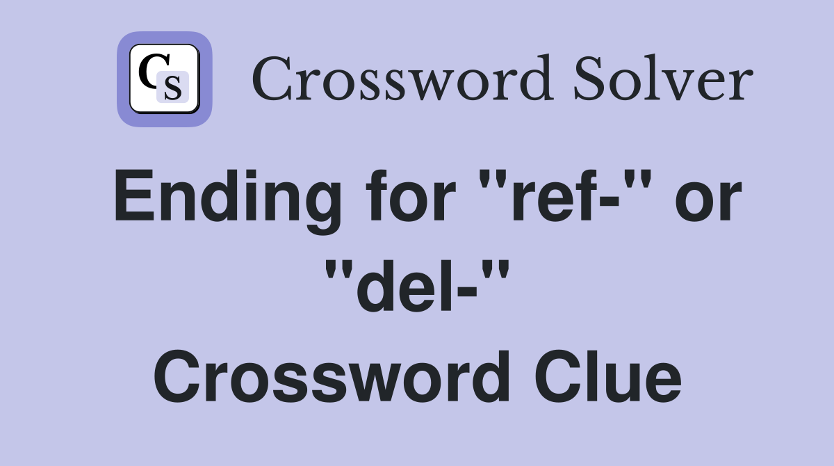 Ending for "ref-" or "del-" Crossword Clue