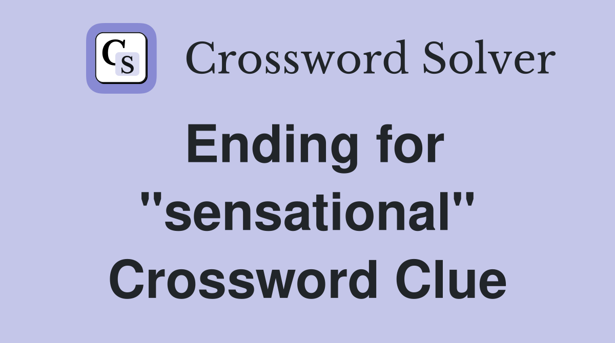 Ending for "sensational" Crossword Clue