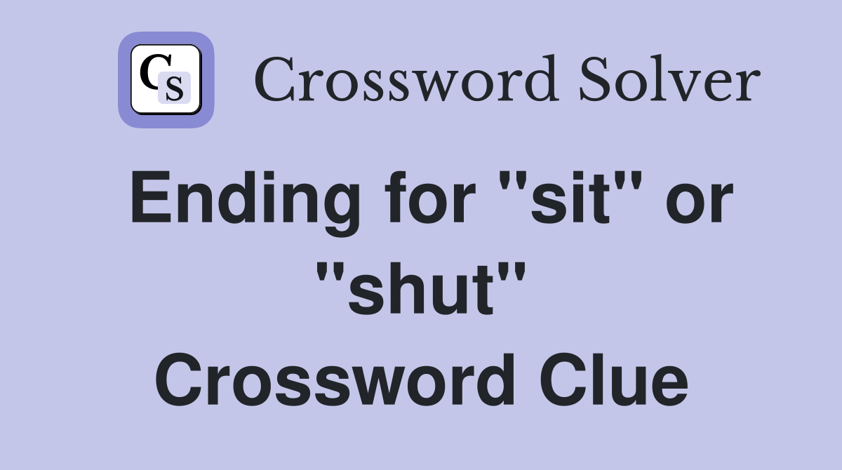 Ending for "sit" or "shut" Crossword Clue