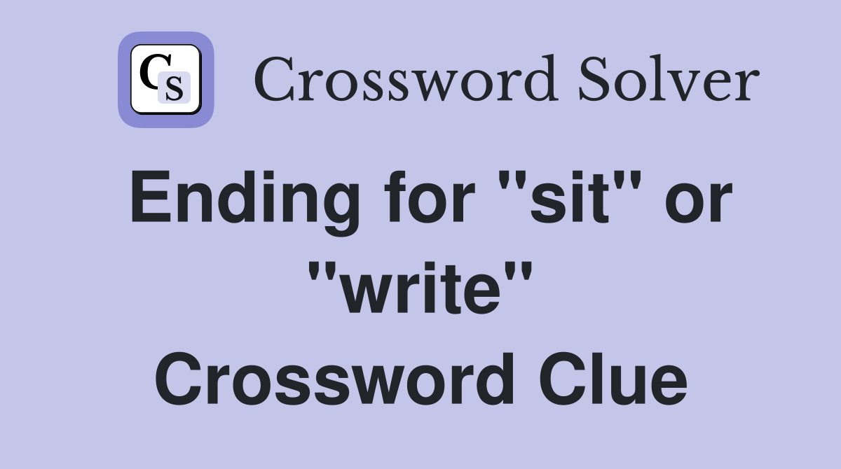 Ending for "sit" or "write" Crossword Clue