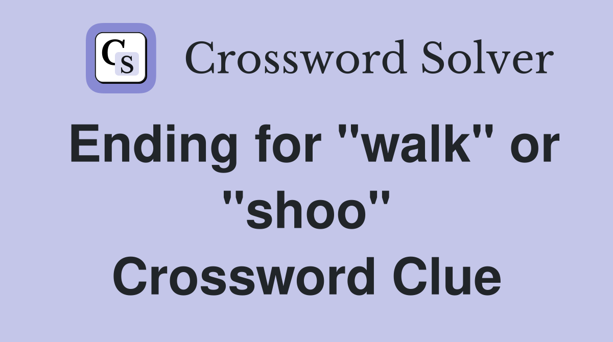 Ending for "walk" or "shoo" Crossword Clue