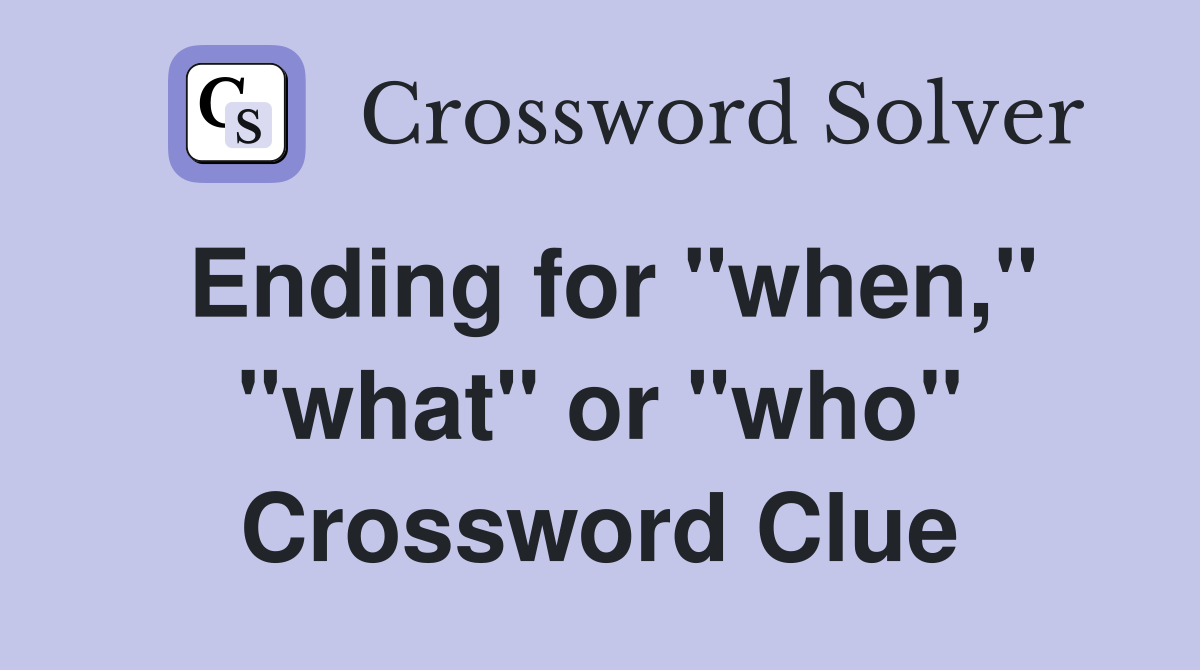Ending for "when," "what" or "who" Crossword Clue
