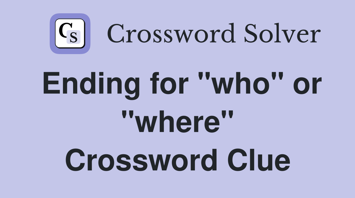 Ending for "who" or "where" Crossword Clue