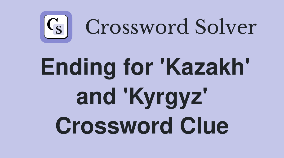 Ending for 'Kazakh' and 'Kyrgyz' Crossword Clue