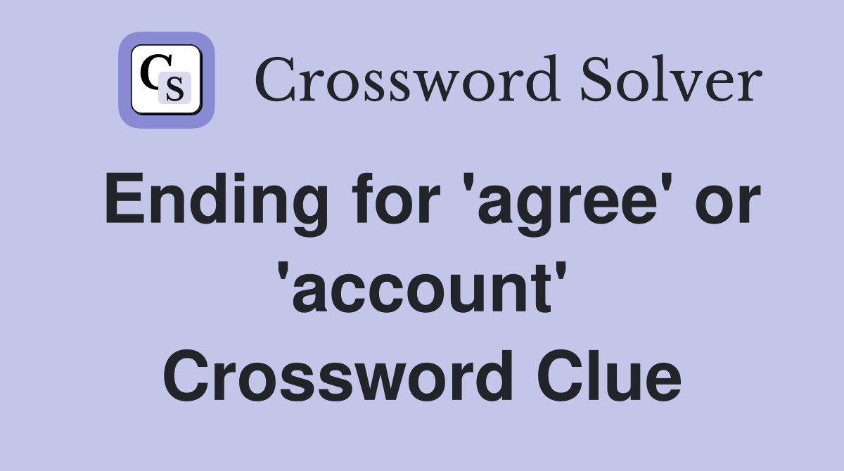 Ending for 'agree' or 'account' Crossword Clue