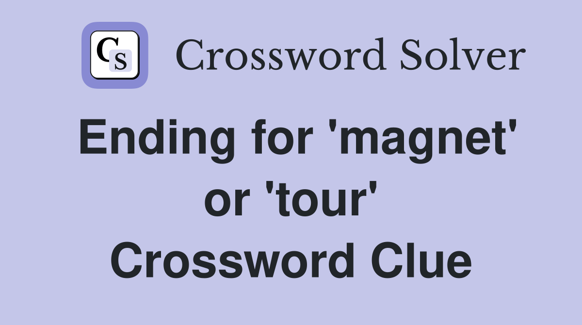 Ending for 'magnet' or 'tour' Crossword Clue
