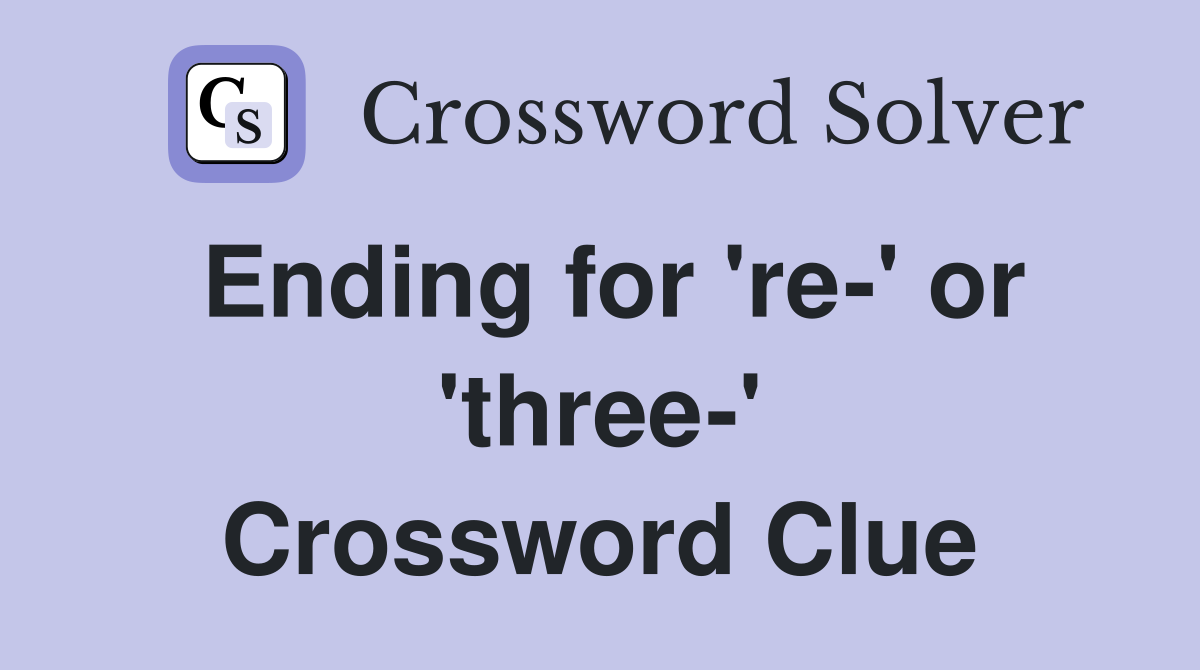 Ending for 're-' or 'three-' Crossword Clue