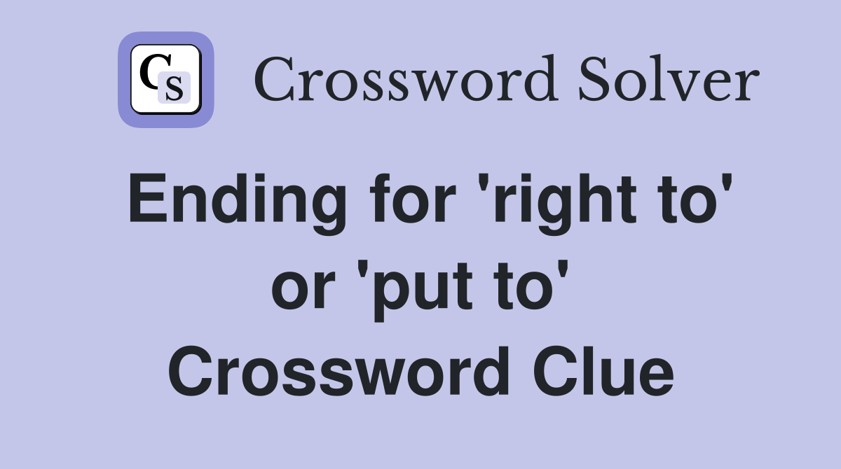 Ending for 'right to' or 'put to' Crossword Clue