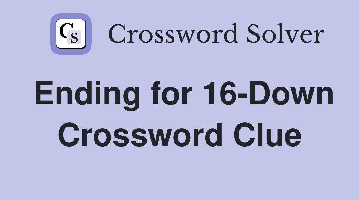 Ending for 16-Down Crossword Clue