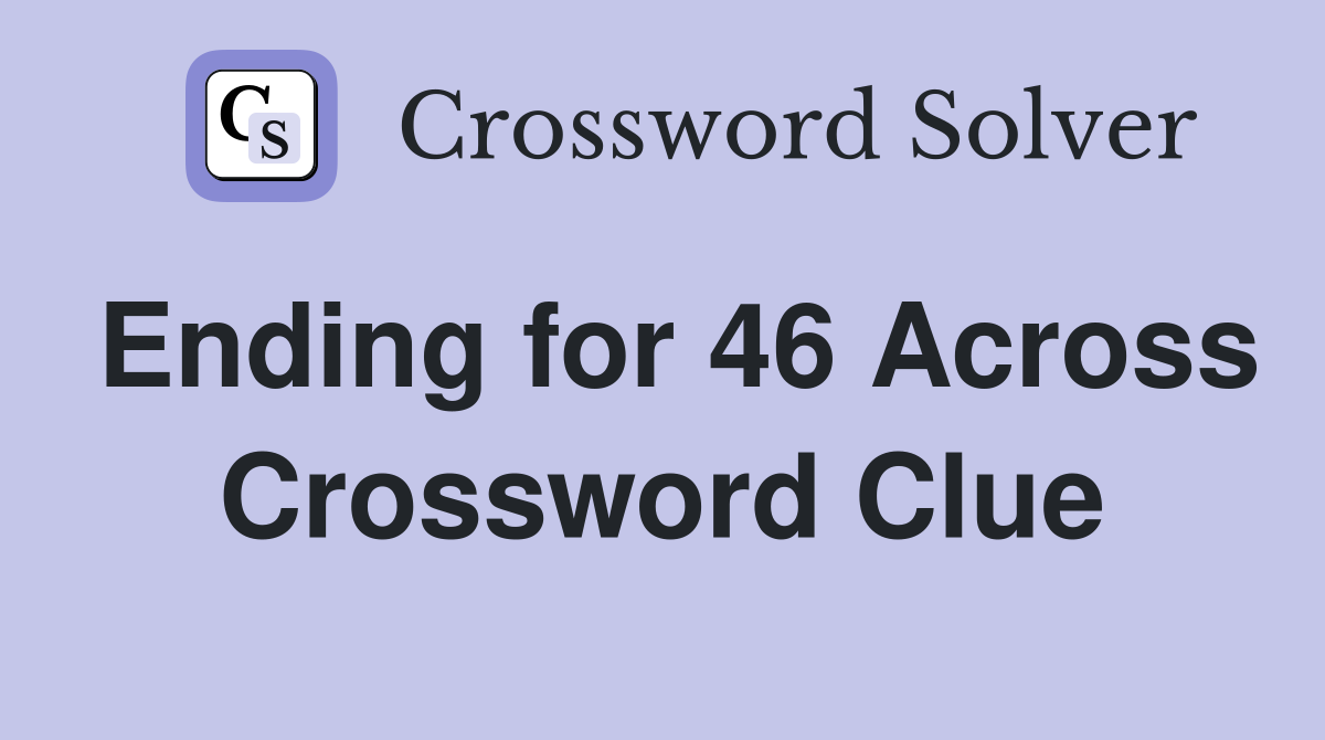 Ending for 46 Across Crossword Clue