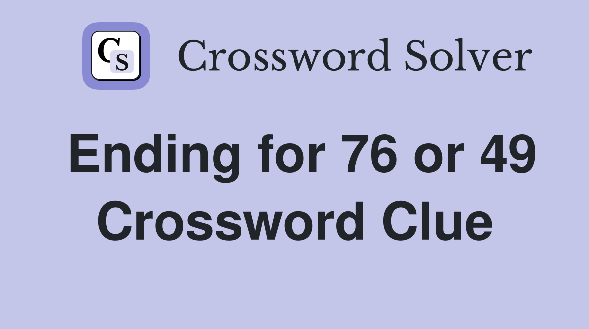Ending for 76 or 49 Crossword Clue