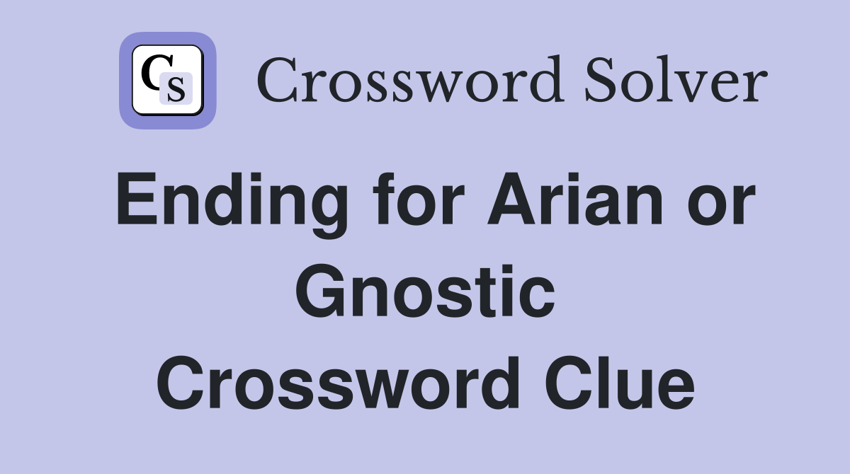 Ending for Arian or Gnostic Crossword Clue