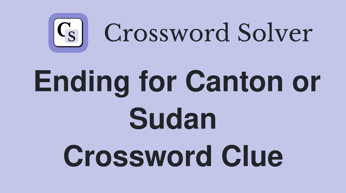 Ending for Canton or Sudan Crossword Clue