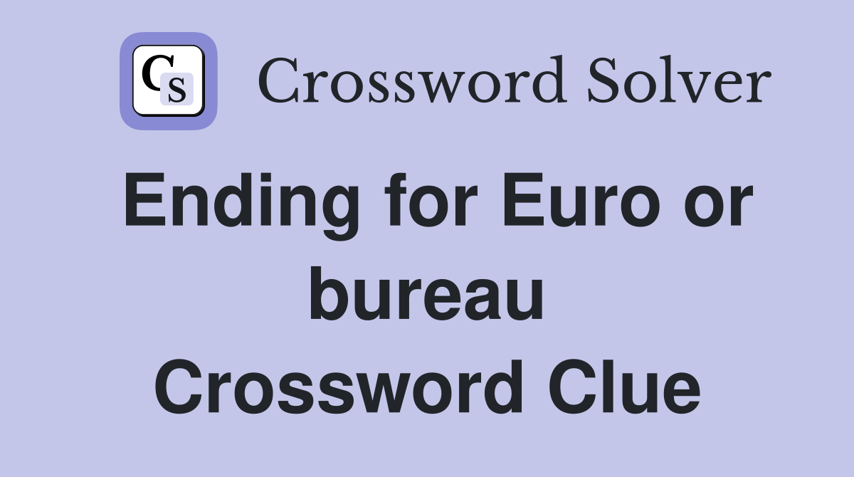 Ending for Euro or bureau Crossword Clue