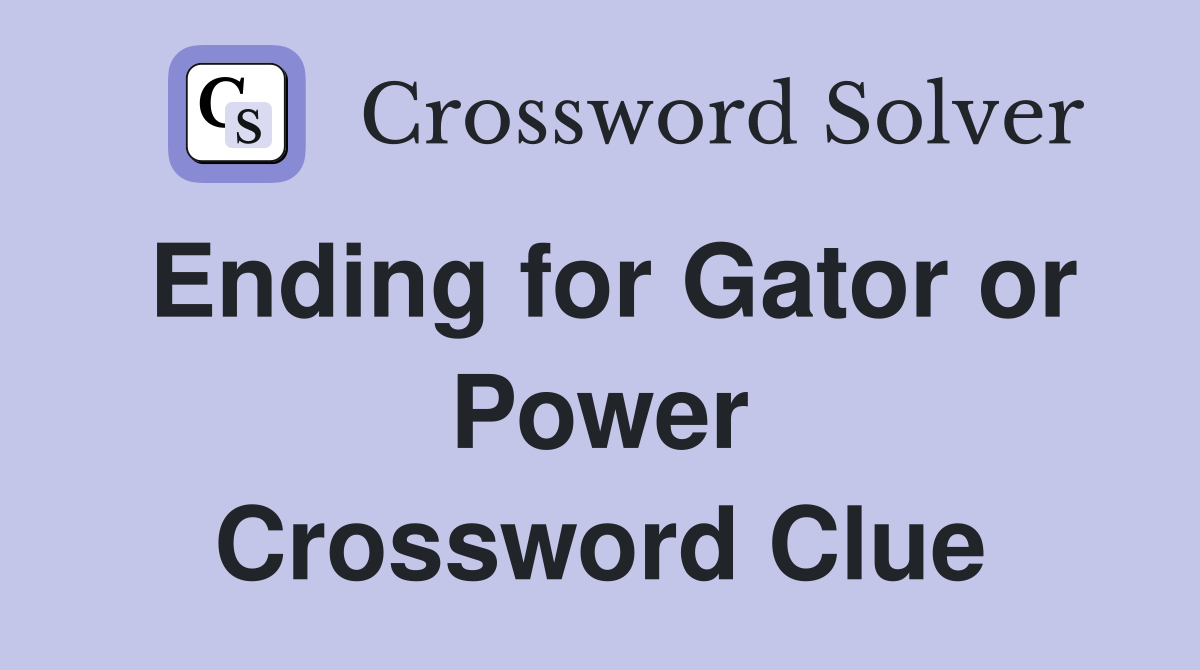 Ending for Gator or Power Crossword Clue