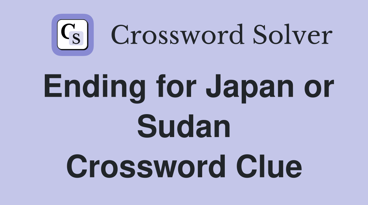 Ending for Japan or Sudan Crossword Clue