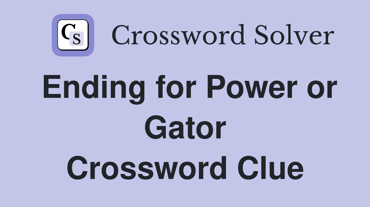 Ending for Power or Gator Crossword Clue