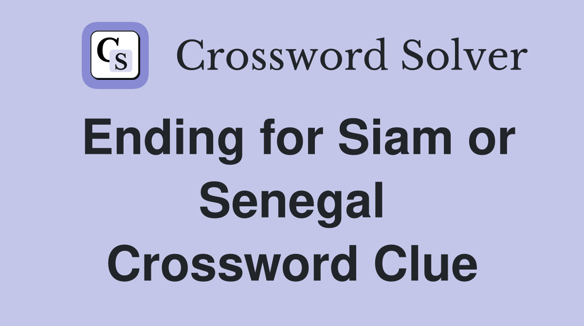 Ending for Siam or Senegal Crossword Clue