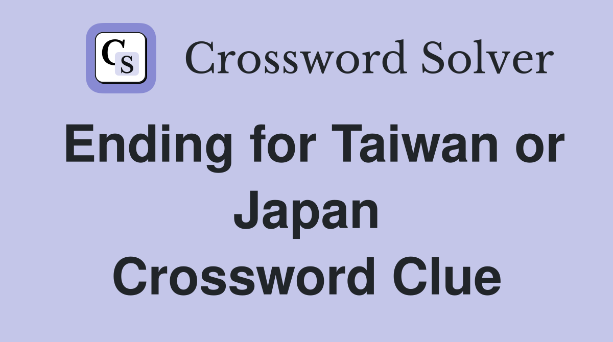 Ending for Taiwan or Japan Crossword Clue