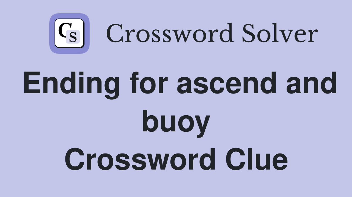 Ending for ascend and buoy Crossword Clue