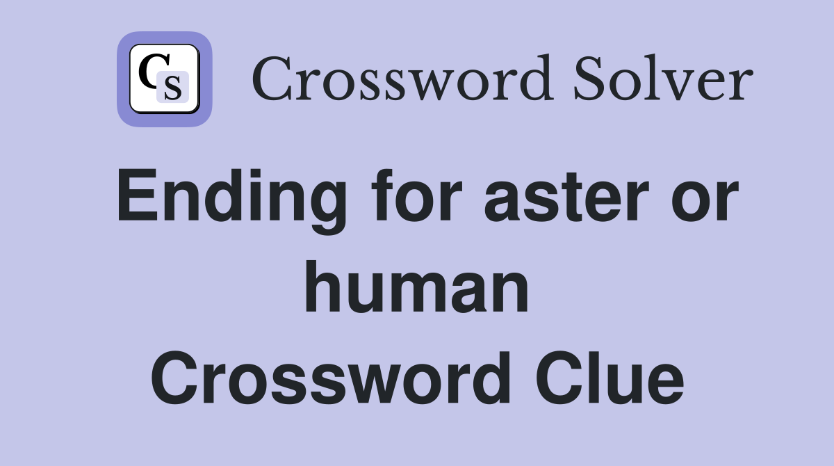 Ending for aster or human Crossword Clue