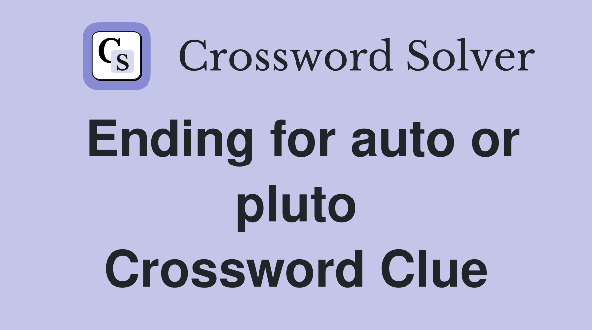 Ending for auto or pluto Crossword Clue