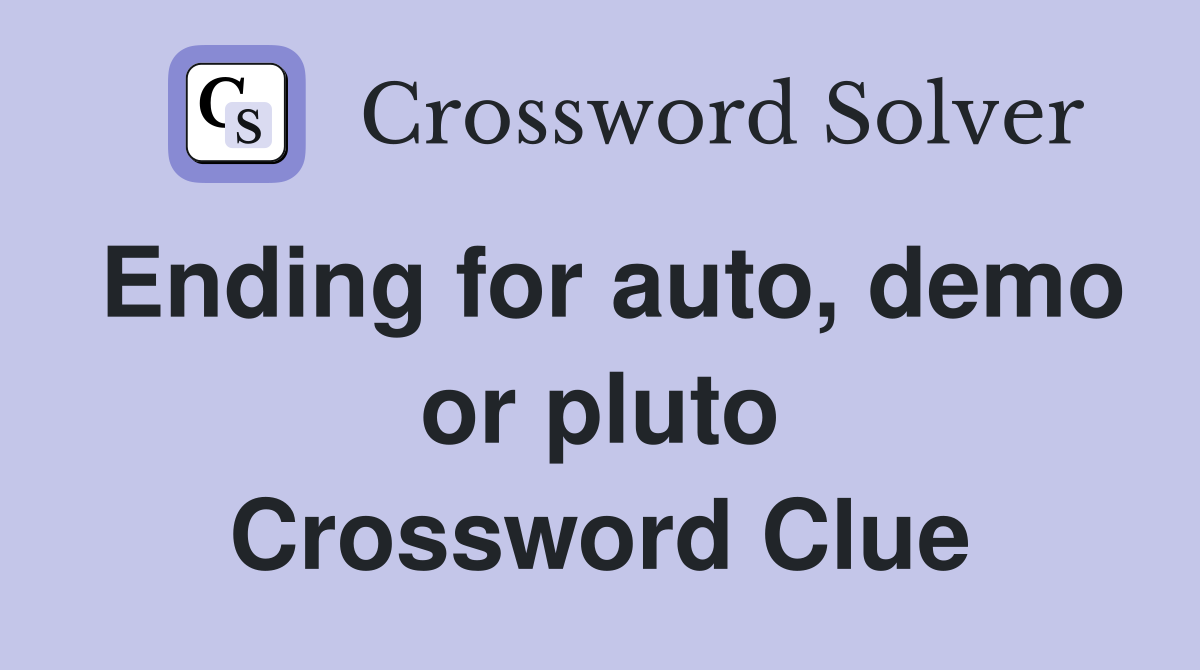 Ending for auto, demo or pluto Crossword Clue